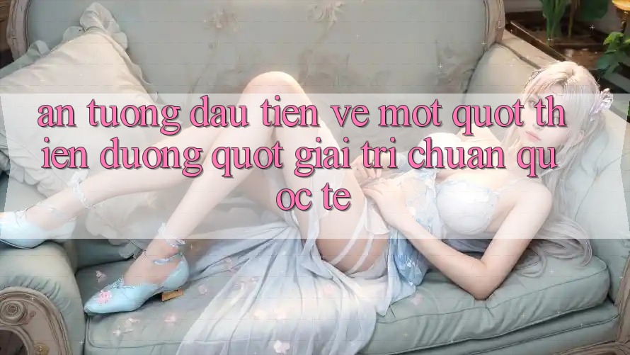 Ấn tượng đầu tiên về một " thiên đường" giải trí chuẩn quốc tế