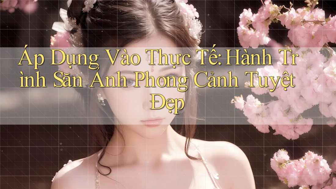 Áp Dụng Vào Thực Tế: Hành Trình Săn Ảnh Phong Cảnh Tuyệt Đẹp
