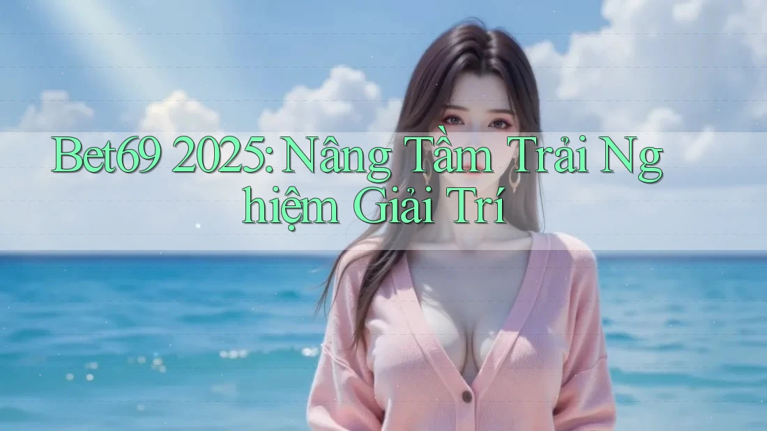 Bet69 2025: Nâng Tầm Trải Nghiệm Giải Trí