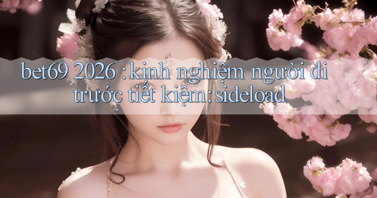 bet69 2026 kinh nghiệm người đi trước tiết kiệm sideload