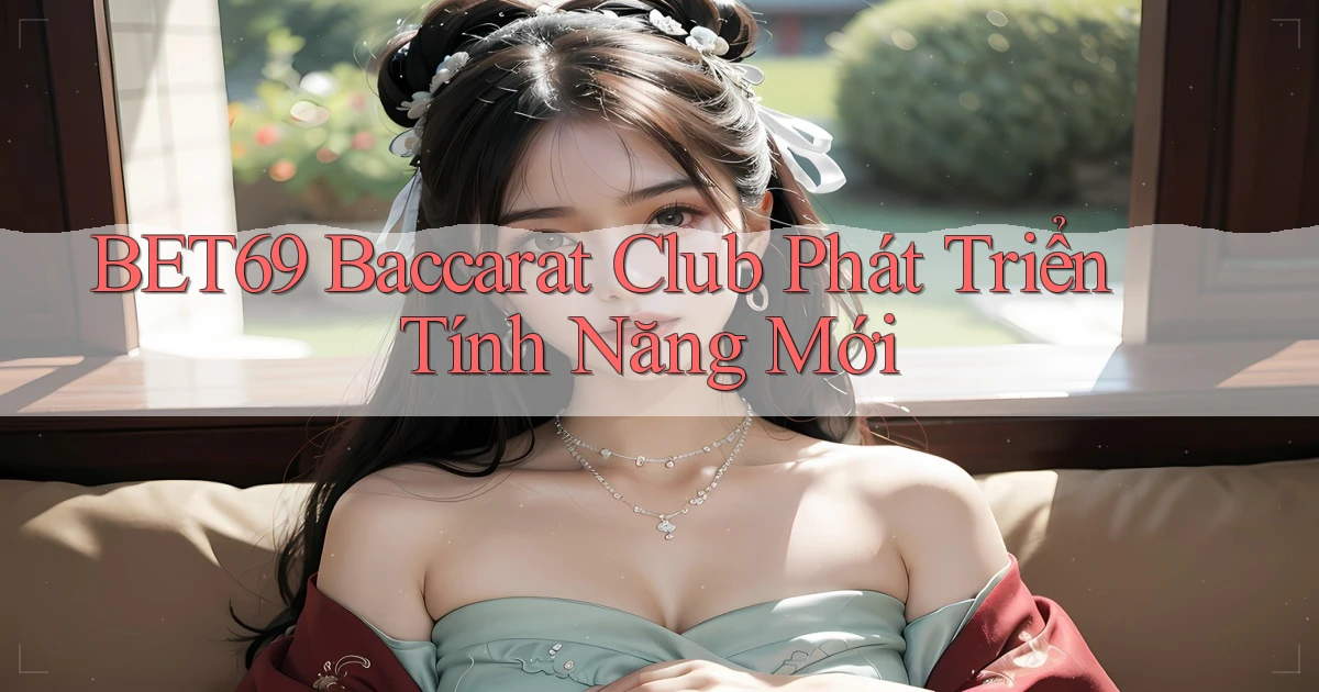 bet69  baccarat club phát triển tính năng mới