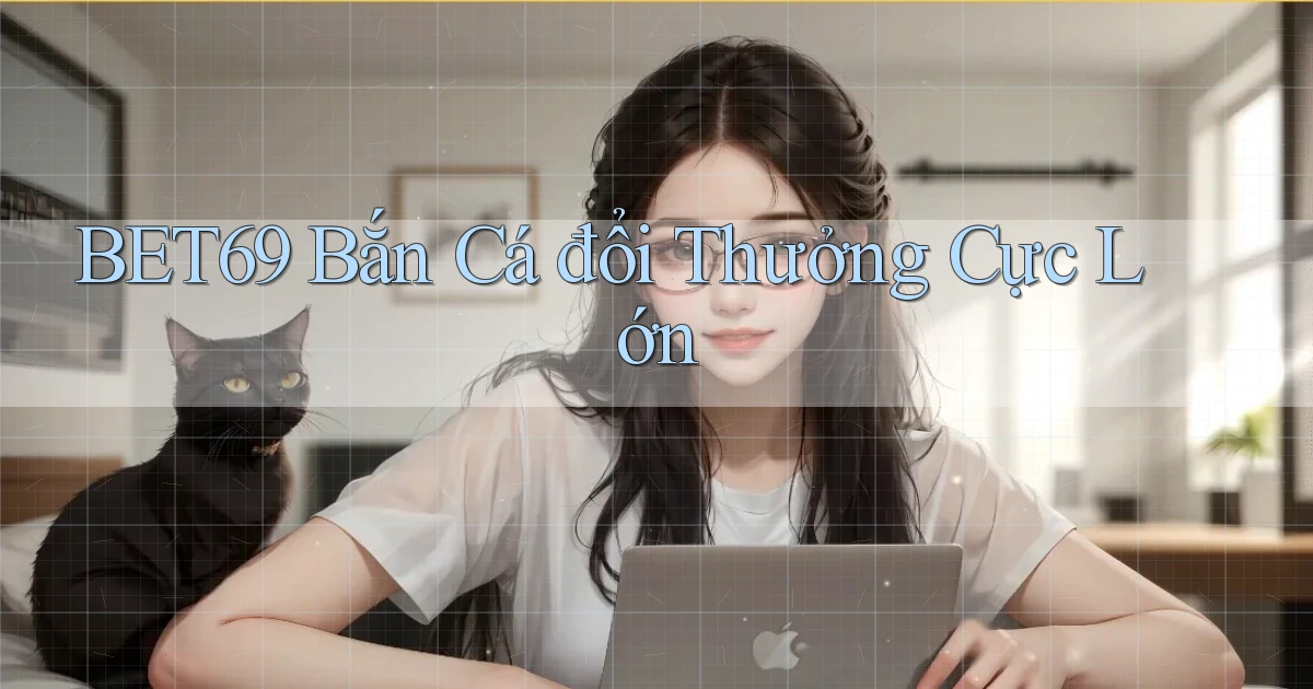 bet69  bắn cá đổi thưởng cực lớn