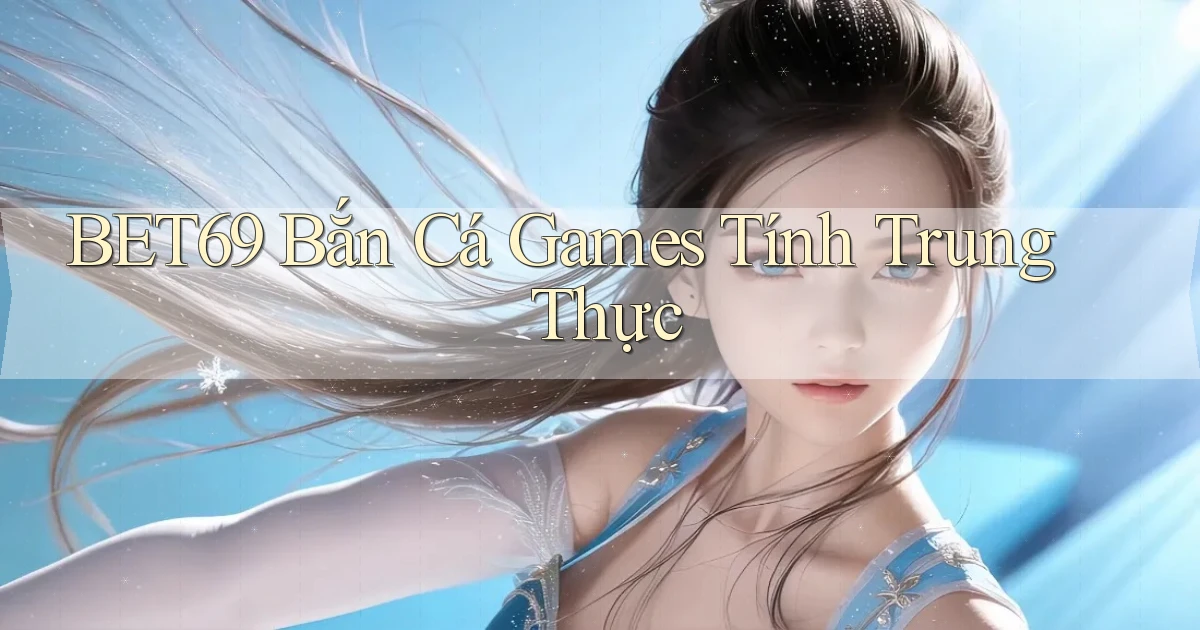 bet69  bắn cá games tính trung thực
