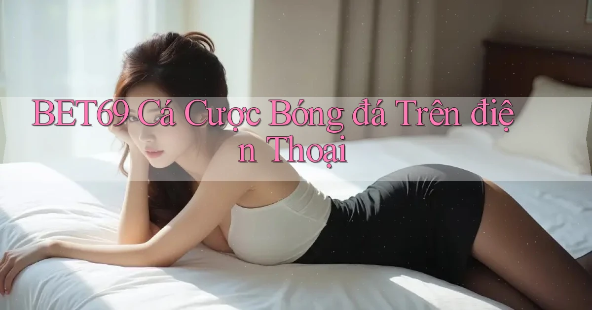 bet69  cá cược bóng đá trên điện thoại