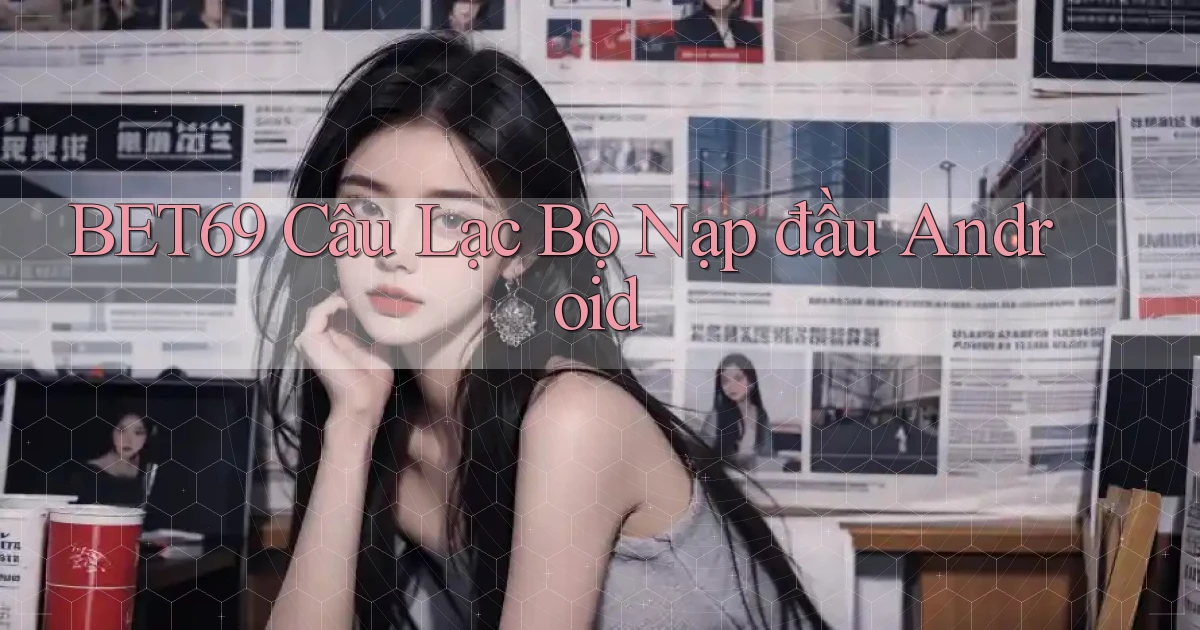 bet69  câu lạc bộ nạp đầu android