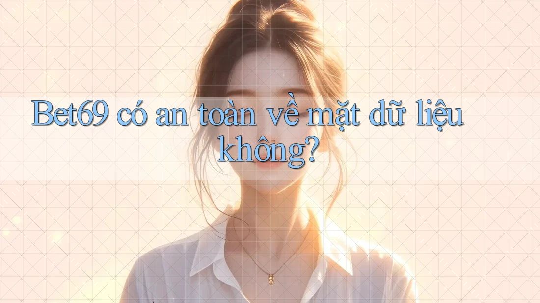 Bet69 có an toàn về mặt dữ liệu không?