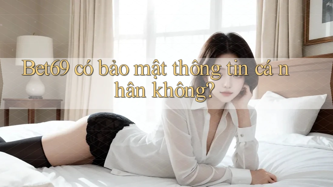 Bet69 có bảo mật thông tin cá nhân không?