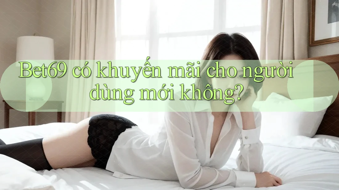 Bet69 có khuyến mãi cho người dùng mới không?