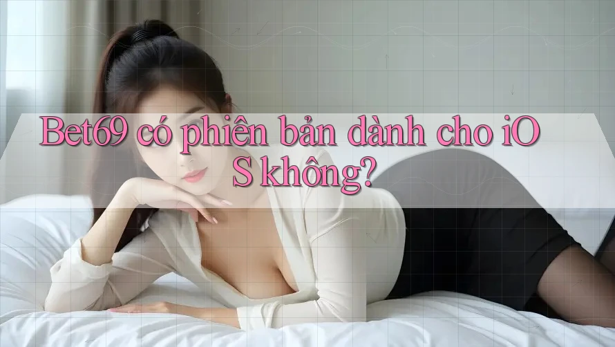 Bet69 có phiên bản dành cho iOS không?