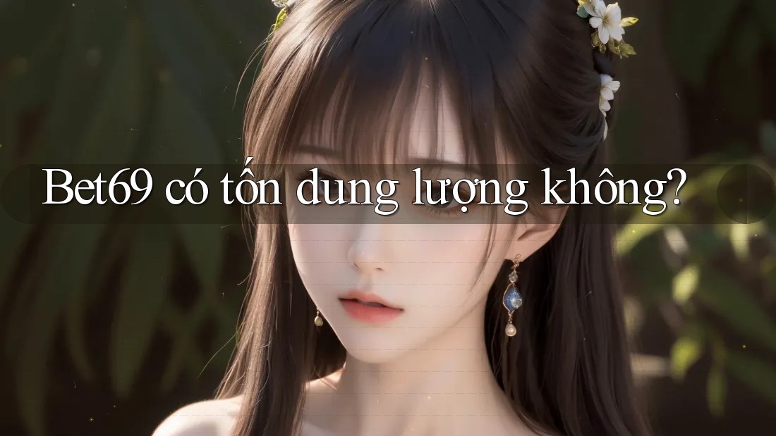 Bet69 có tốn dung lượng không?
