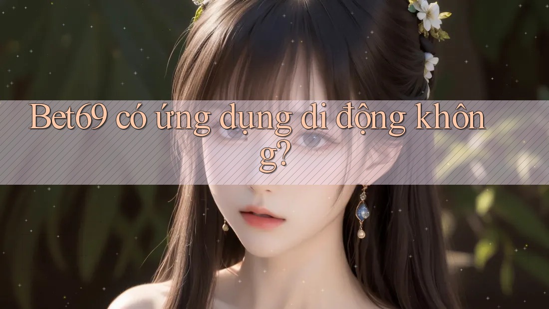 Bet69 có ứng dụng di động không?