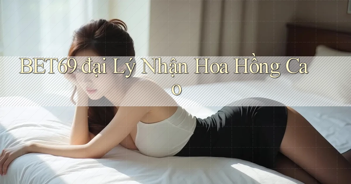 bet69  đại lý nhận hoa hồng cao