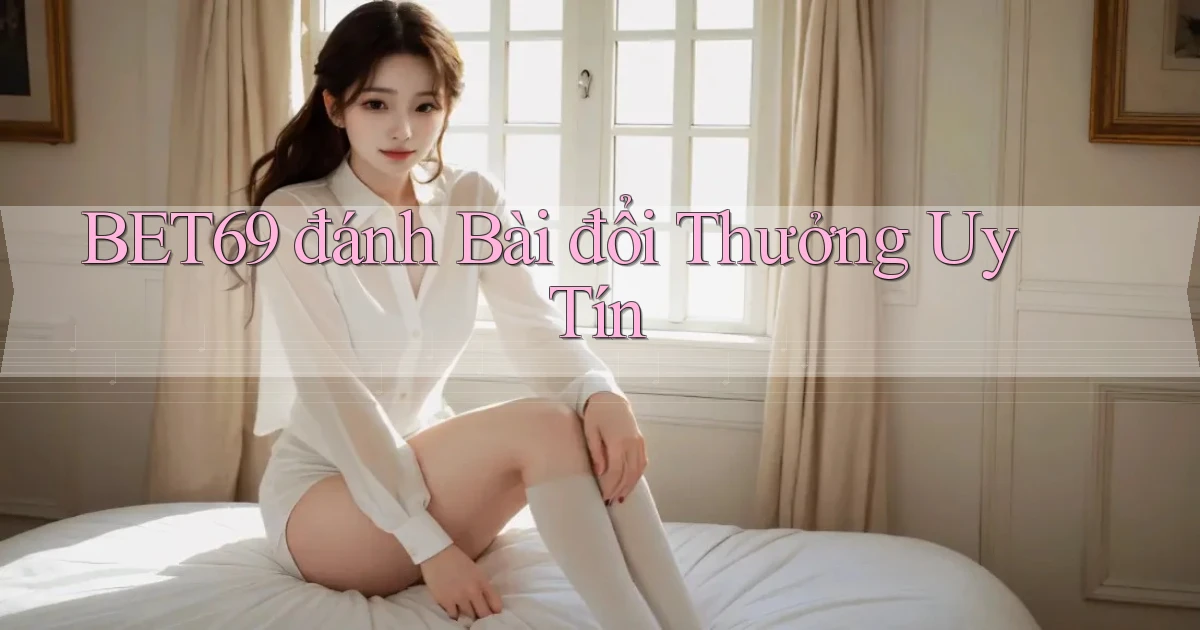 bet69  đánh bài đổi thưởng uy tín
