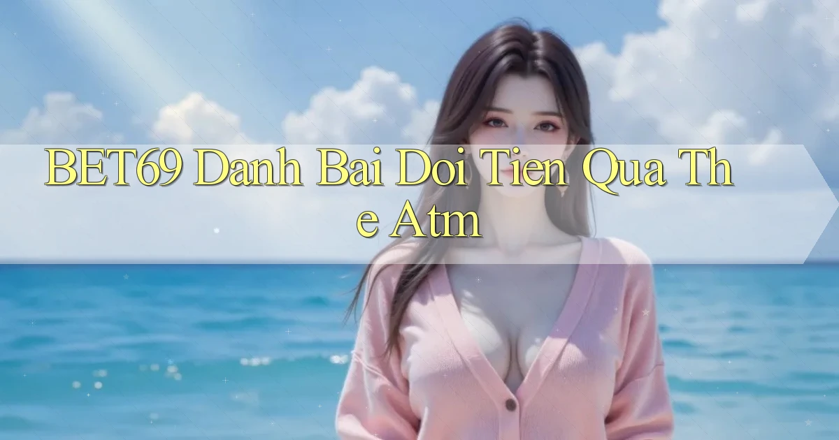 bet69  danh bai doi tien qua the atm