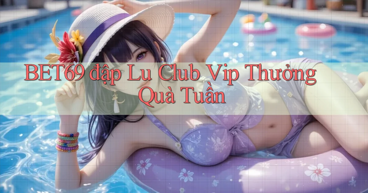 bet69  đập lu club vip thưởng quà tuần