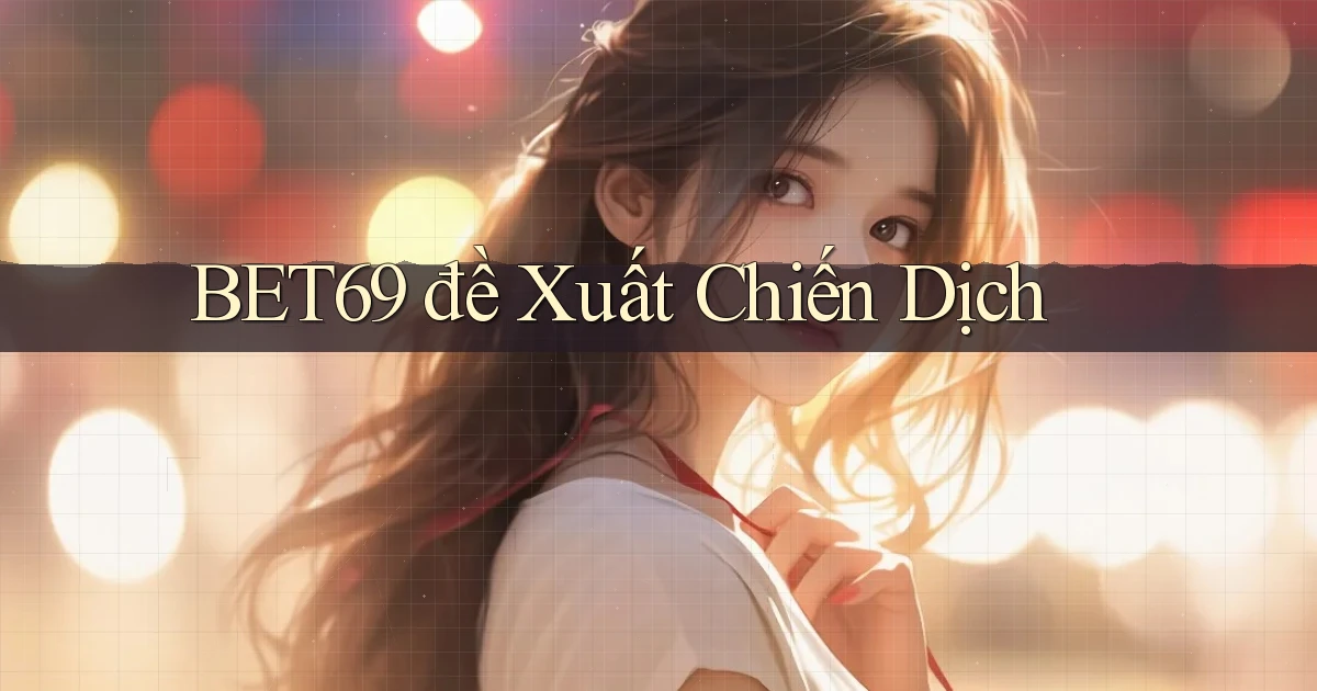 bet69  đề xuất chiến dịch