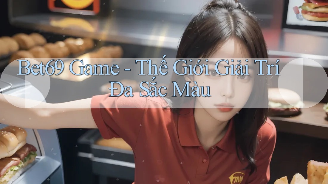 Bet69 Game - Thế Giới Giải Trí Đa Sắc Màu