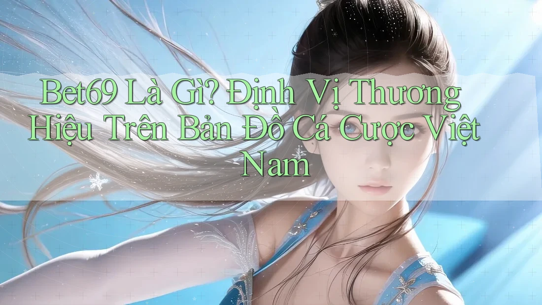 Bet69 Là Gì? Định Vị Thương Hiệu Trên Bản Đồ Cá Cược Việt Nam