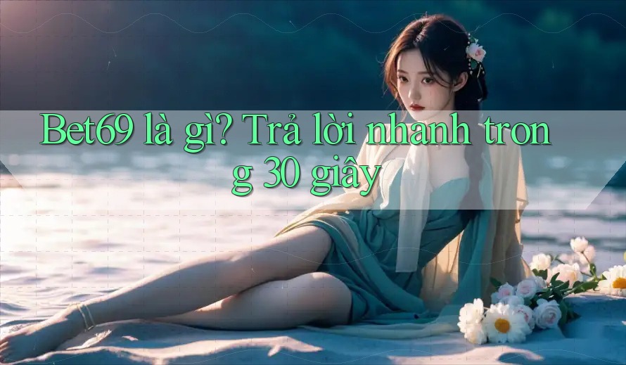 Bet69 là gì? Trả lời nhanh trong 30 giây