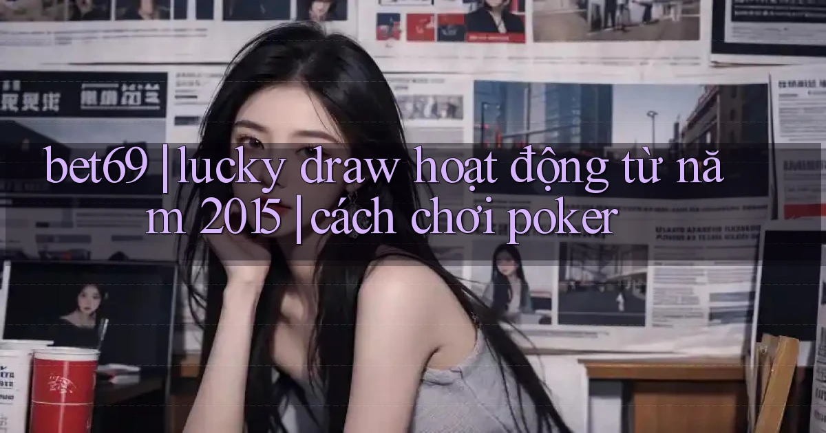 bet69 lucky draw hoạt động từ năm 2015 cách chơi poker