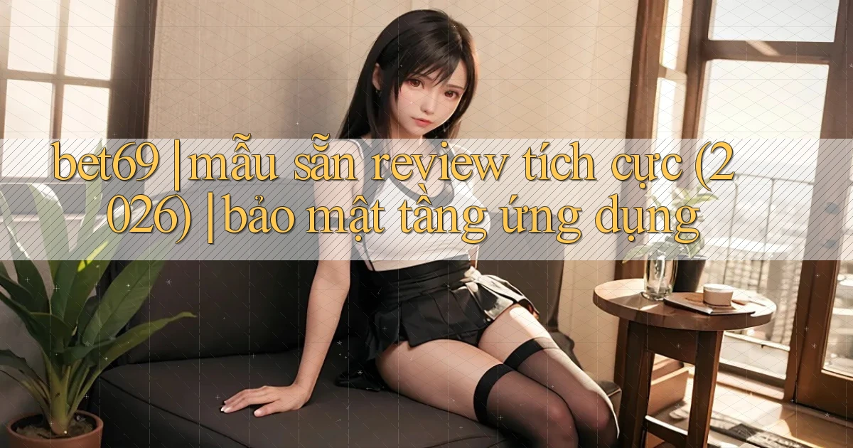 bet69 mẫu sẵn review tích cực (2026) bảo mật tầng ứng dụng