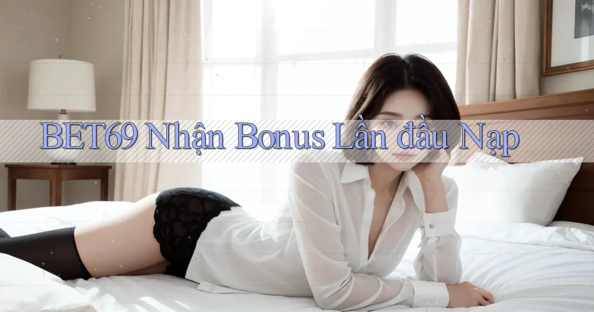 bet69  nhận bonus lần đầu nạp