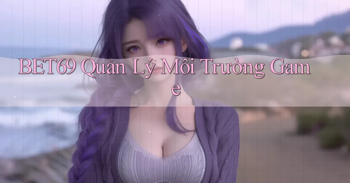 bet69  quản lý môi trường game