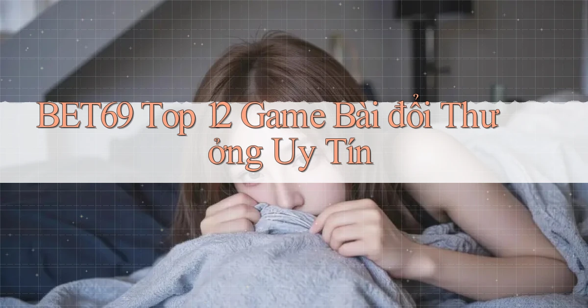 bet69  top 12 game bài đổi thưởng uy tín
