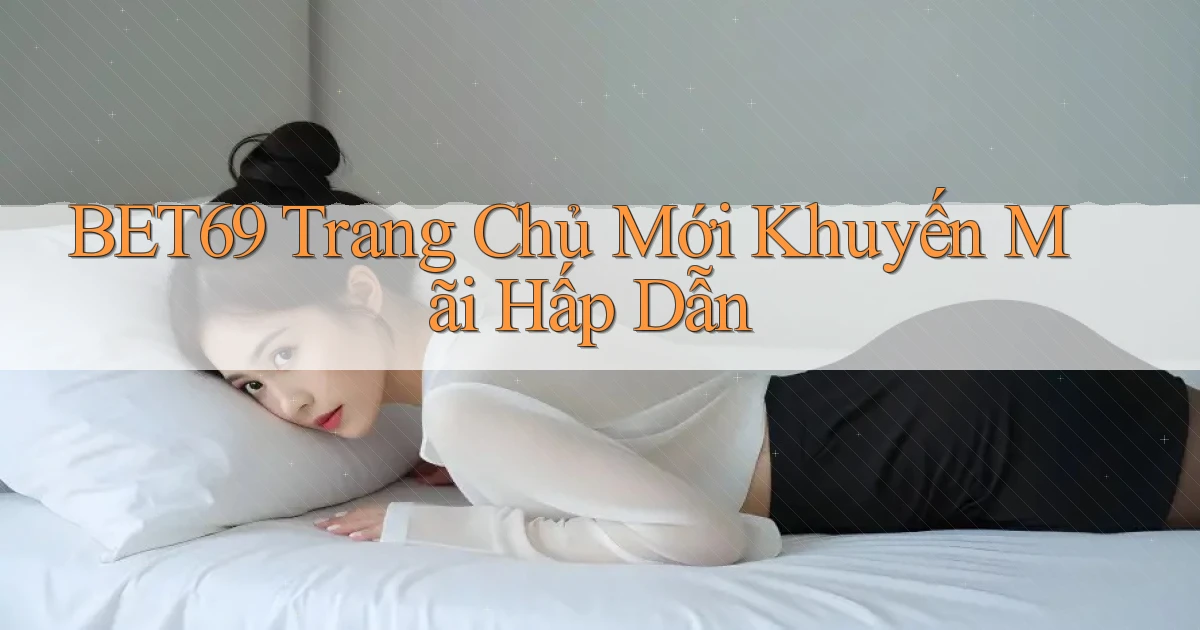 bet69  trang chủ mới khuyến mãi hấp dẫn
