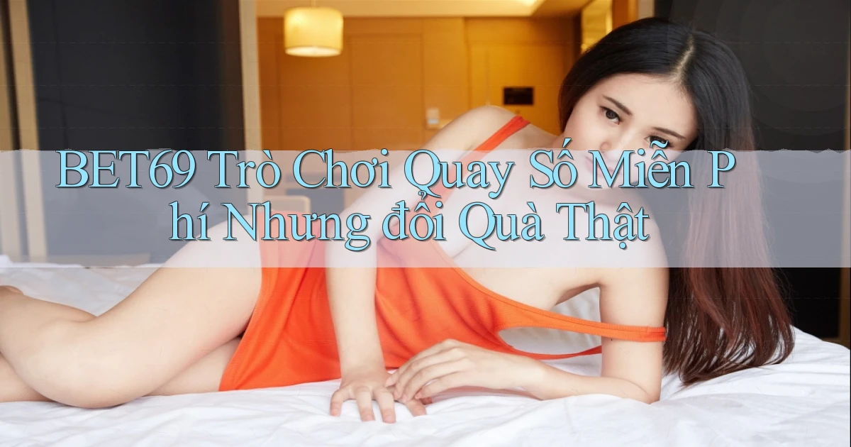 bet69  trò chơi quay số miễn phí nhưng đổi quà thật