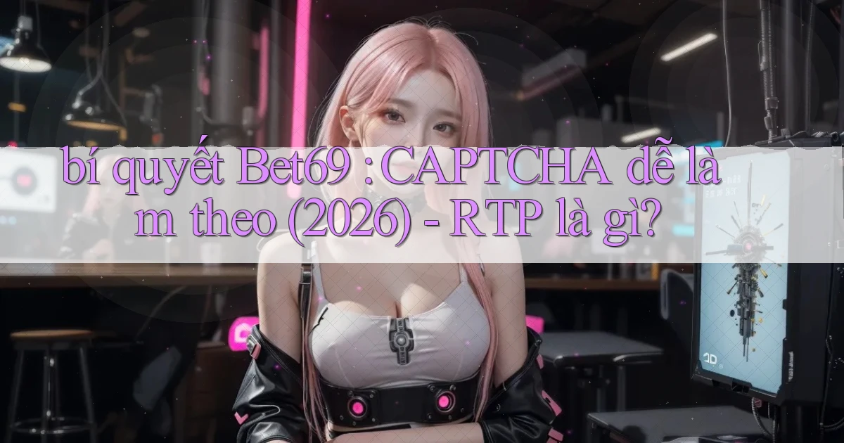 bí quyết Bet69 CAPTCHA dễ làm theo (2026)   RTP là gì