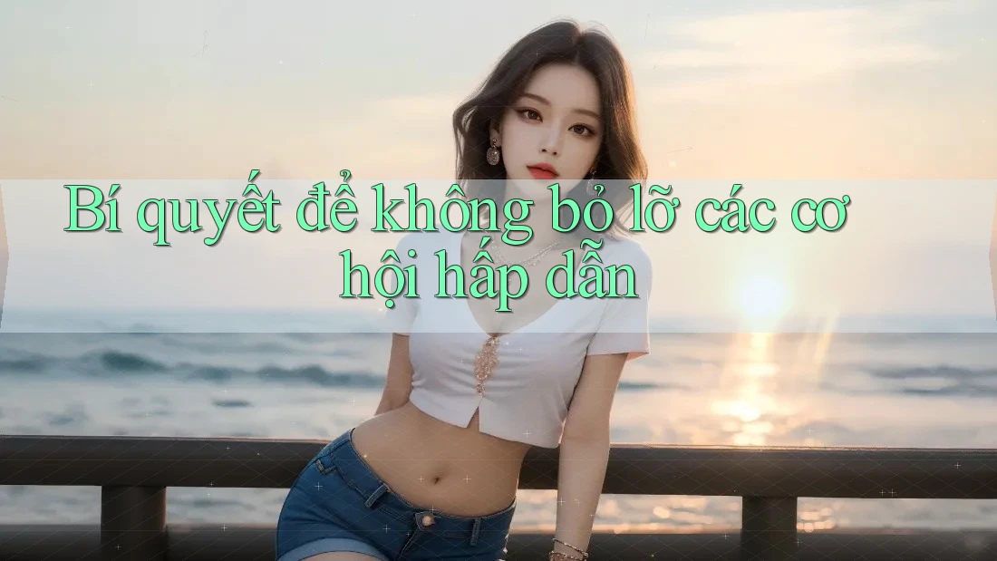 Bí quyết để không bỏ lỡ các cơ hội hấp dẫn