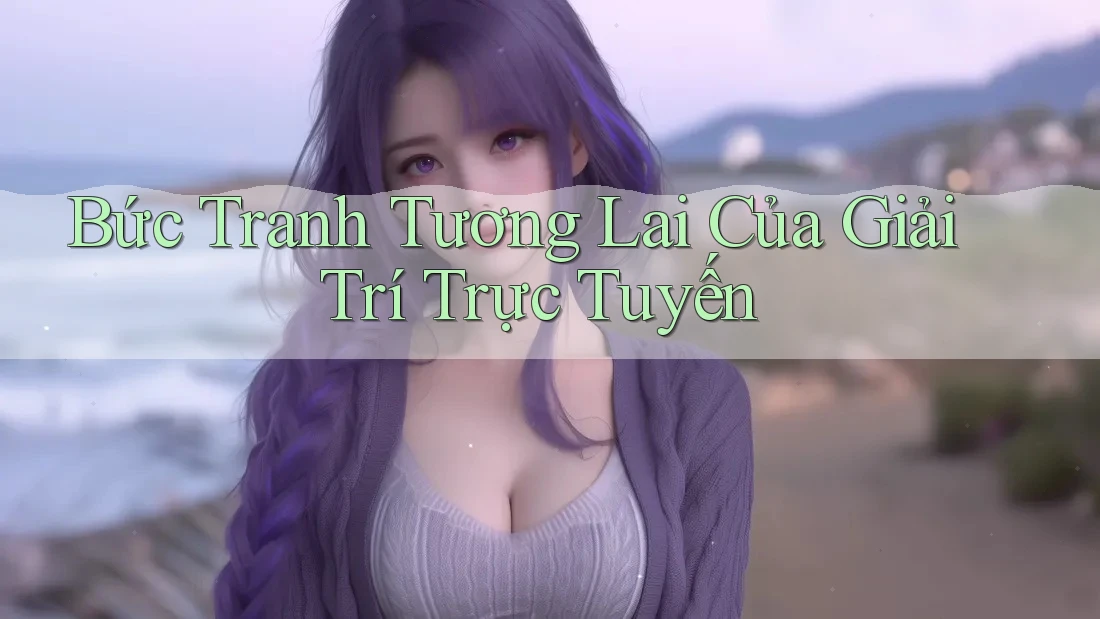 Bức tranh tương lai của giải trí trực tuyến