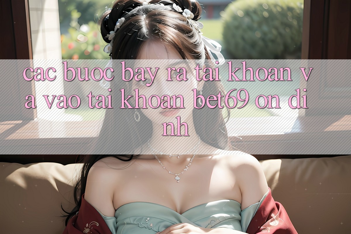 Các bước Bày ra tài khoản Và Vào tài khoản Bet69 Ổn định