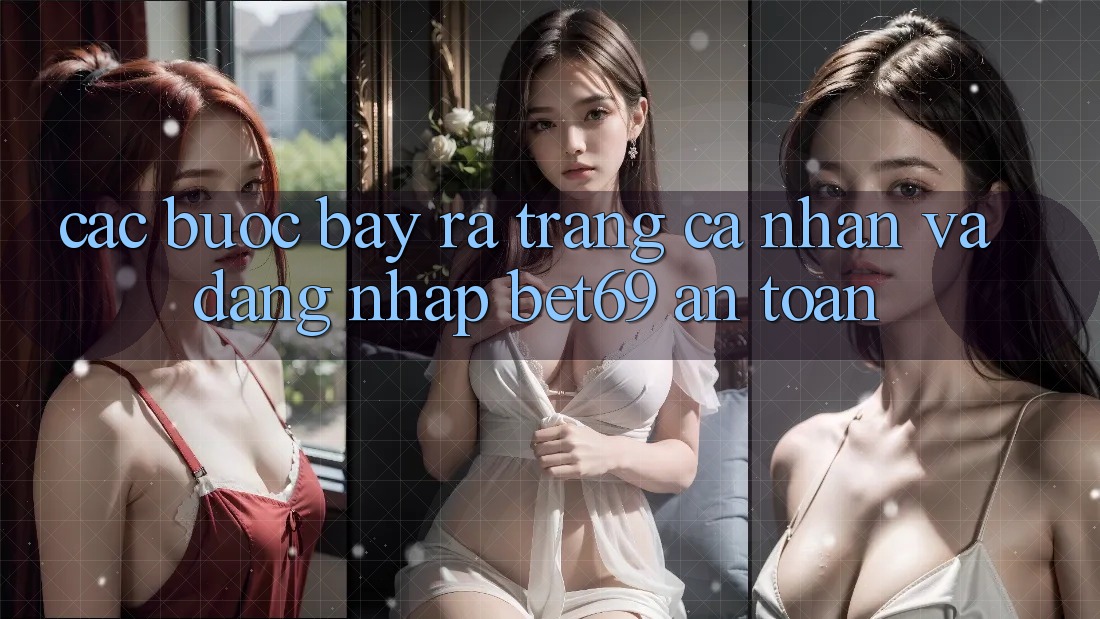 Các bước Bày ra trang cá nhân Và Đăng Nhập Bet69 An Toàn