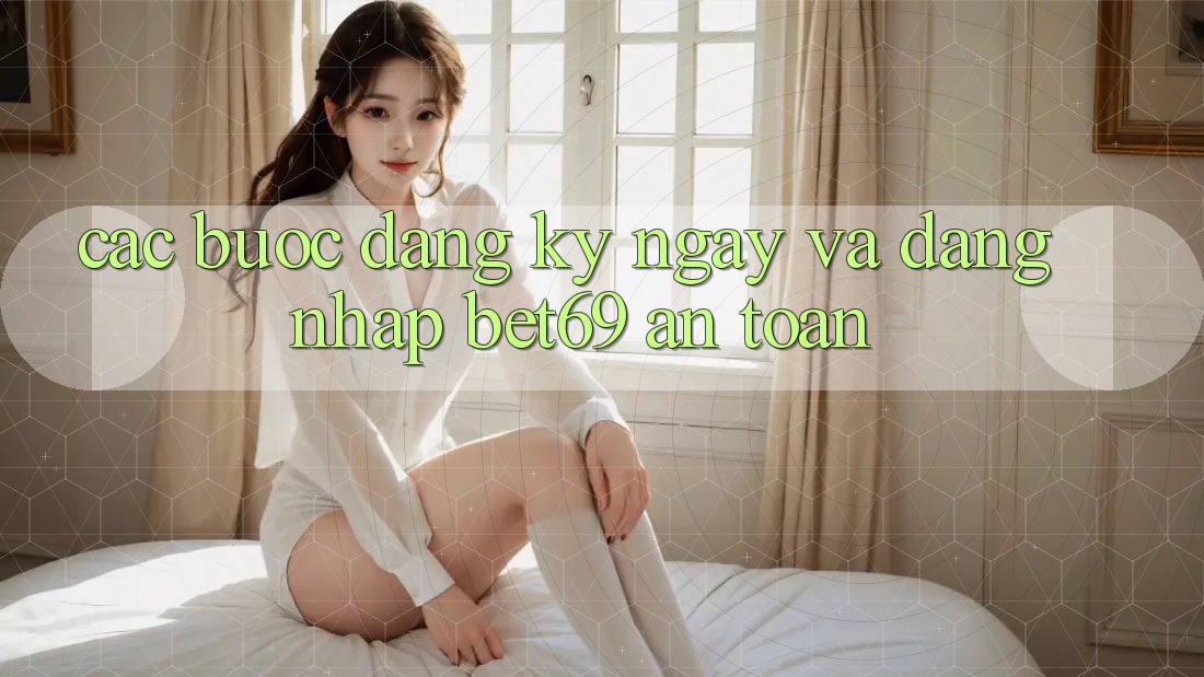 Các bước Đăng ký ngay Và Đăng Nhập Bet69 An Toàn