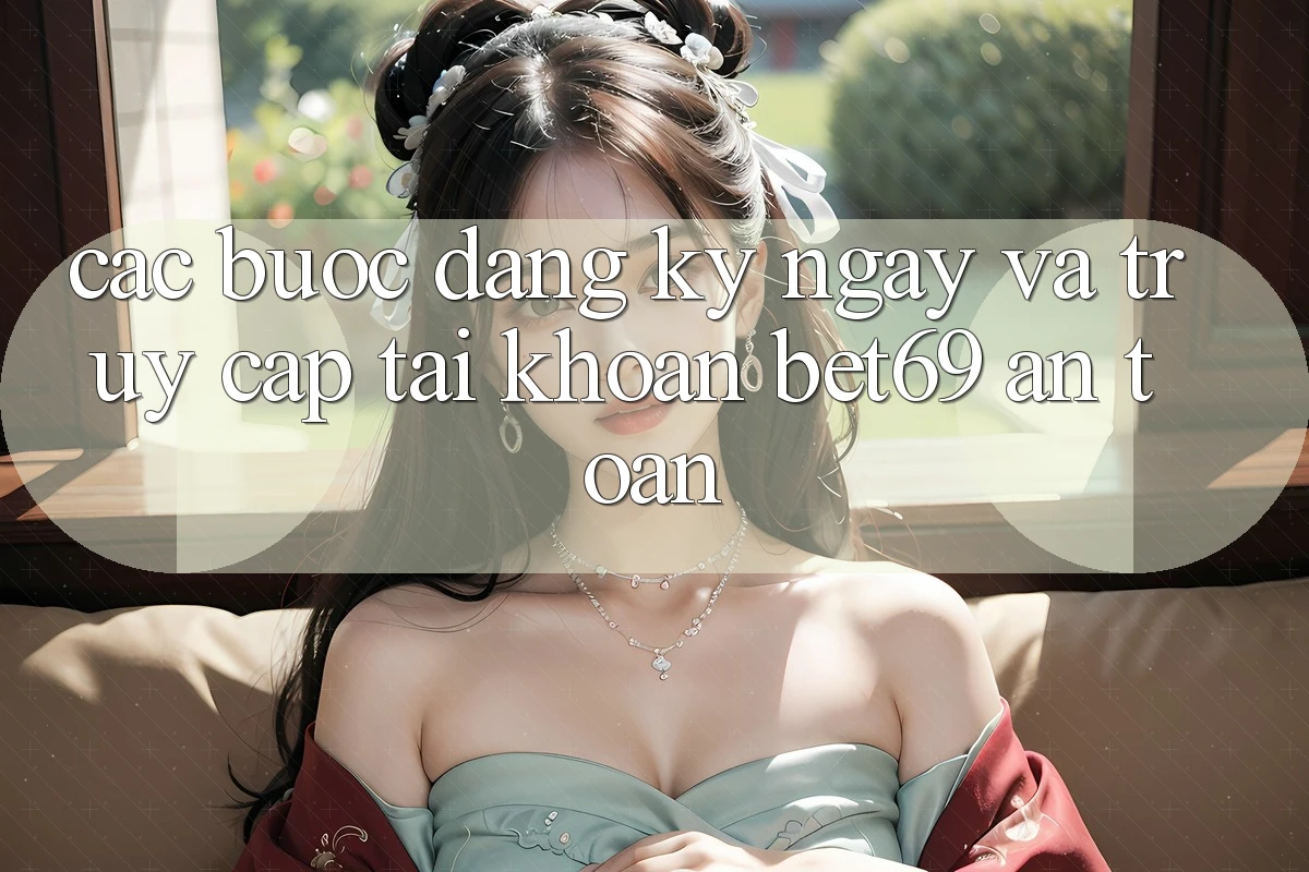 Các bước Đăng ký ngay Và Truy cập tài khoản Bet69 An Toàn