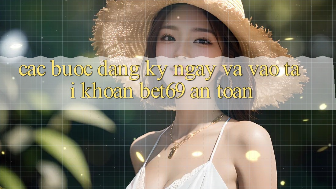 Các bước Đăng ký ngay Và Vào tài khoản Bet69 An Toàn