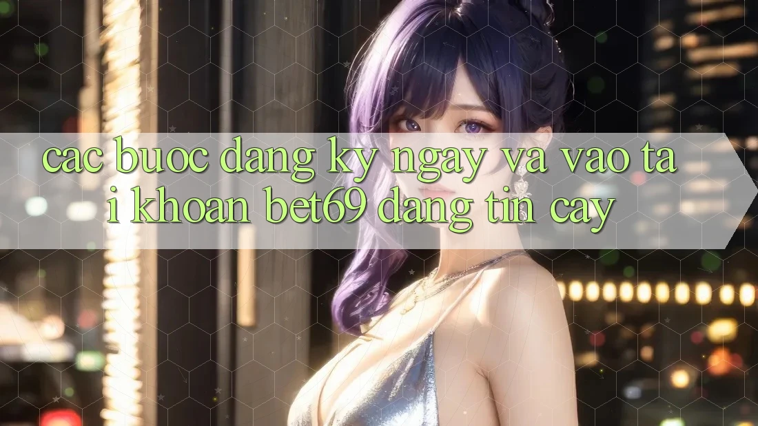 Các bước Đăng ký ngay Và Vào tài khoản Bet69 Đáng tin cậy