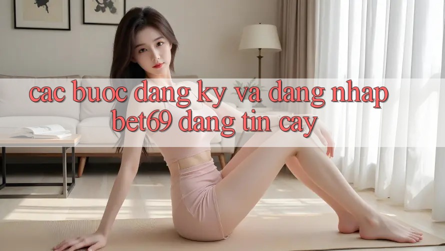 Các bước Đăng Ký Và Đăng Nhập Bet69 Đáng tin cậy