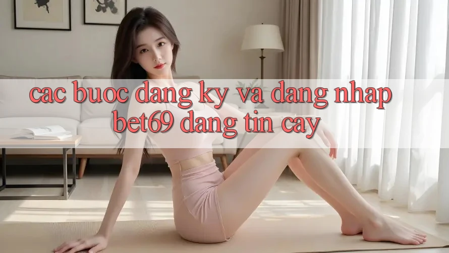 Các bước Đăng Ký Và Đăng Nhập Bet69 Đáng tin cậy