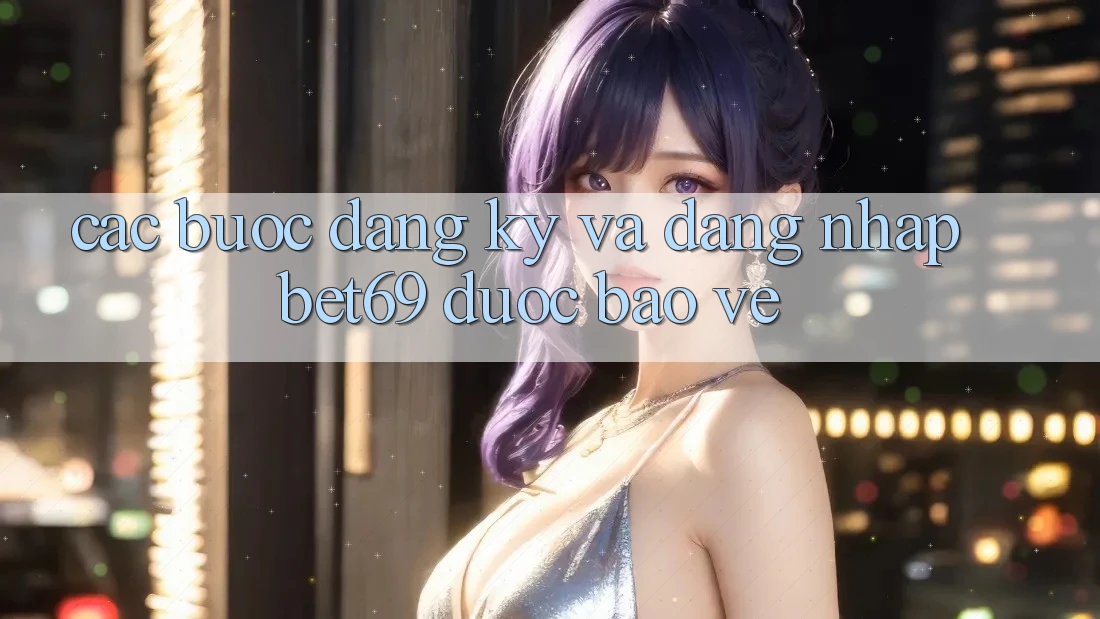 Các bước Đăng Ký Và Đăng nhập Bet69 Được bảo vệ