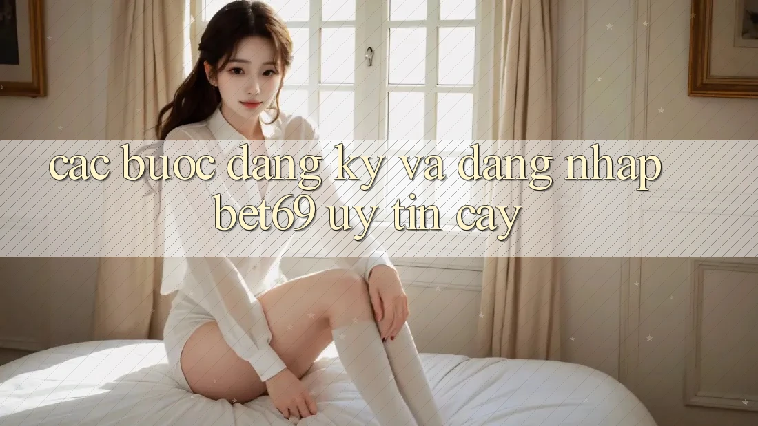 Các bước Đăng Ký Và Đăng Nhập Bet69 Uy tín cậy