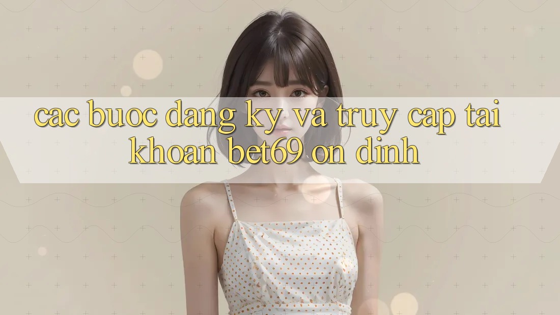 Các bước Đăng Ký Và Truy cập tài khoản Bet69 Ổn định