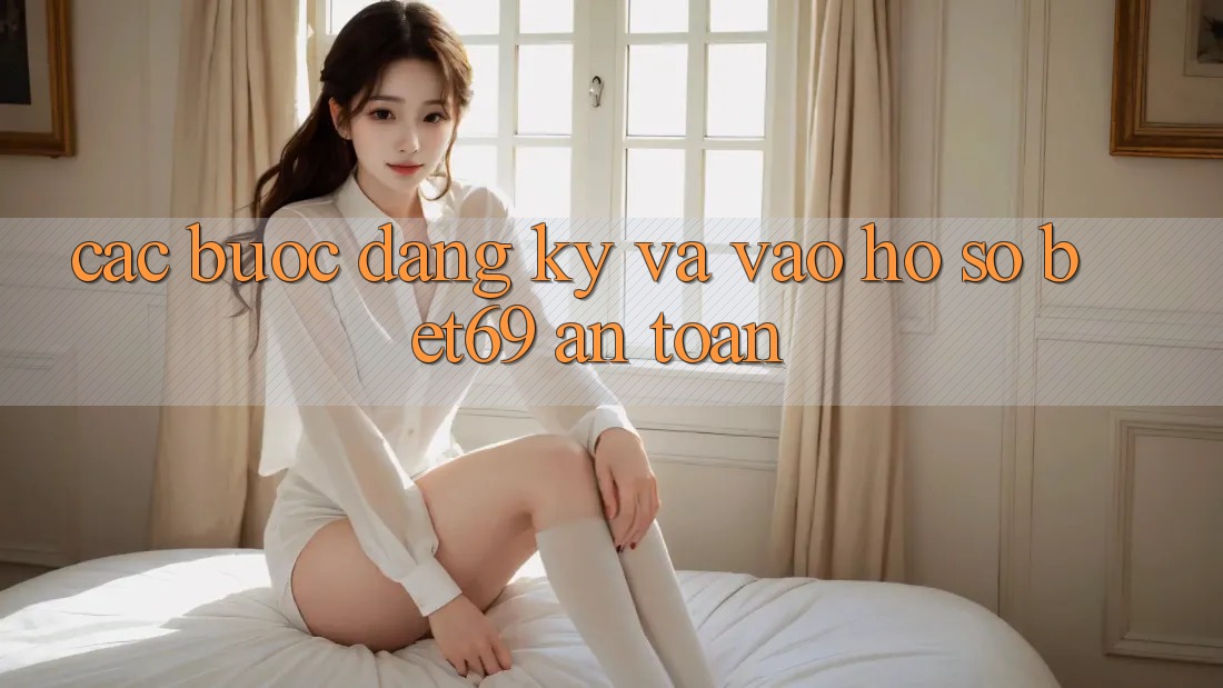 Các bước Đăng Ký Và Vào hồ sơ Bet69 An Toàn
