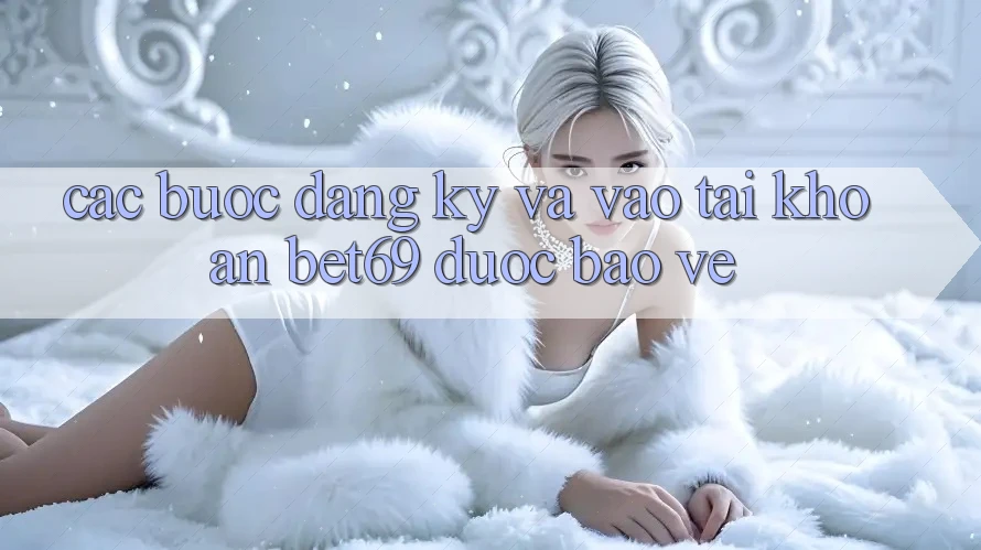 Các bước Đăng Ký Và Vào tài khoản Bet69 Được bảo vệ