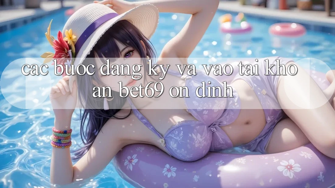 Các bước Đăng Ký Và Vào tài khoản Bet69 Ổn định