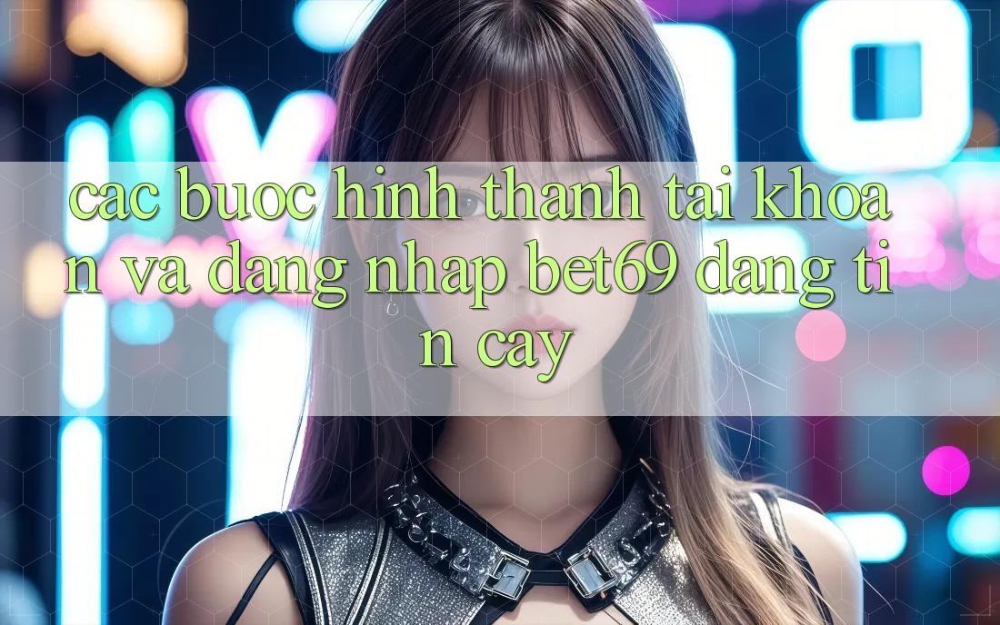 Các bước Hình thành tài khoản Và Đăng Nhập Bet69 Đáng tin cậy