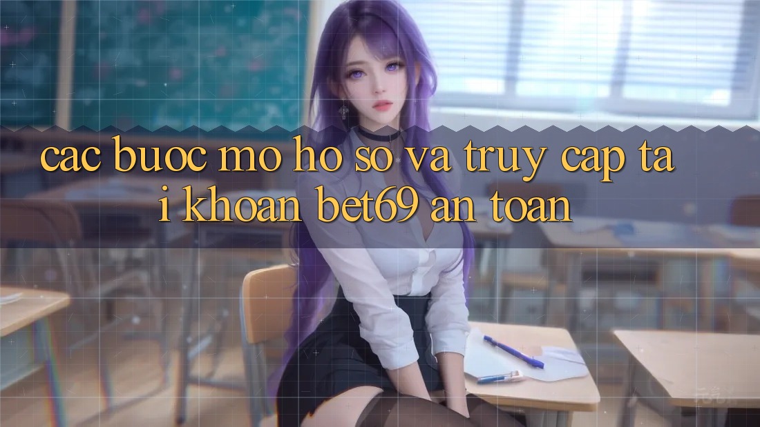 Các bước Mở hồ sơ Và Truy cập tài khoản Bet69 An Toàn
