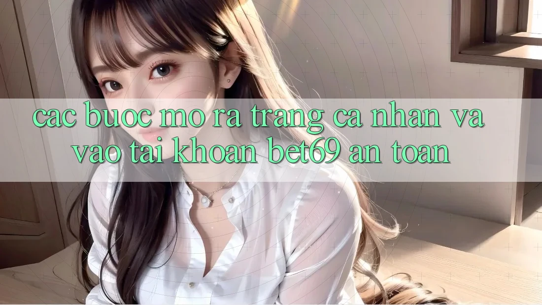 Các bước Mở ra trang cá nhân Và Vào tài khoản Bet69 An Toàn